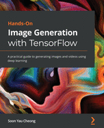 Hands-On Image Generation with TensorFlow: A practical guide to generating images and videos using deep learning