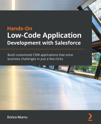 Hands-On Low-Code Application Development with Salesforce: Build customized CRM applications that solve business challenges in just a few clicks - Murru, Enrico