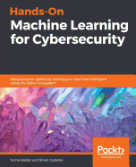 Hands-On Machine Learning for Cybersecurity: Safeguard your system by making your machines intelligent using the Python ecosystem