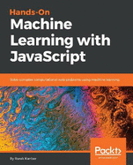 Hands-on Machine Learning with JavaScript: Solve complex computational web problems using machine learning