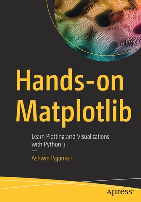 Hands-on Matplotlib: Learn Plotting and Visualizations with Python 3 - Pajankar, Ashwin