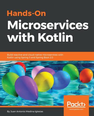 Hands-On Microservices with Kotlin: Build reactive and cloud-native microservices with Kotlin using Spring 5 and Spring Boot 2.0 - Medina Iglesias, Juan Antonio