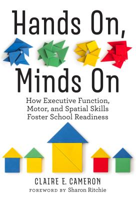 Hands On, Minds on: How Executive Function, Motor, and Spatial Skills Foster School Readiness - Cameron, Claire E, and Ritchie, Sharon (Foreword by)