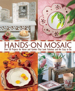 Hands-On Mosaic: Over 50 Projects for Home and Garden That Look Fabulous and Are Easy to Do