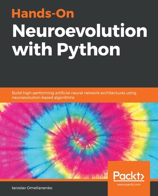 Hands-On Neuroevolution with Python: Build high-performing artificial neural network architectures using neuroevolution-based algorithms - Omelianenko, Iaroslav