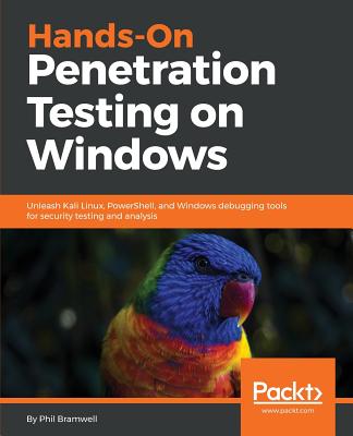 Hands-On Penetration Testing on Windows: Unleash Kali Linux, PowerShell, and Windows debugging tools for security testing and analysis - Bramwell, Phil