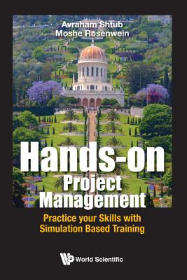 Hands-On Project Management: Practice Your Skills with Simulation Based Training - Shtub, Avraham, and Rosenwein, Moshe