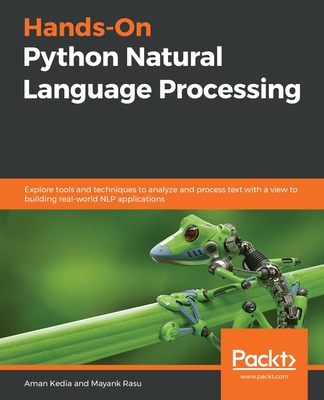 Hands-On Python Natural Language Processing: Explore tools and techniques to analyze and process text with a view to building real-world NLP applications - Kedia, Aman, and Rasu, Mayank