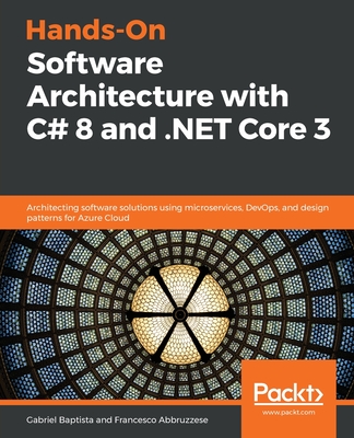 Hands-On Software Architecture with C# 8 and .NET Core 3: Architecting software solutions using microservices, DevOps, and design patterns for Azure Cloud - Baptista, Gabriel, and Abbruzzese, Francesco