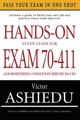 Hands-On Study Guide for Exam 70-411: Administering Windows Server 2012 R2 - Ashiedu, Victor