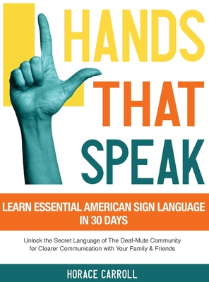 Hands That Speak: The Beauty and Power of American Sign Language Unlocking the Secret Language of the Deaf Community & Celebrating Its Cultural Richness for a Clearer Communication. - Caroll, Horace