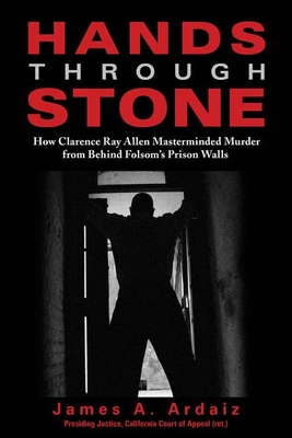 Hands Through Stone: How Clarence Ray Allen Masterminded Murder from Behind Folsom's Prison Walls - Ardaiz, James A