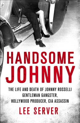 Handsome Johnny: The Life and Death of Johnny Rosselli: Gentleman Gangster, Hollywood Producer, CIA Assassin - Server, Lee