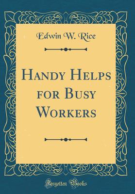 Handy Helps for Busy Workers (Classic Reprint) - Rice, Edwin W