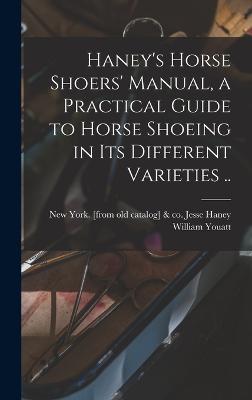 Haney's Horse Shoers' Manual, a Practical Guide to Horse Shoeing in its Different Varieties .. - Youatt, William, and Haney, Jesse & Co (Creator)