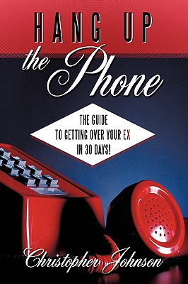 Hang Up the Phone!: The Guide to Getting Over Your Ex in 30-Days! - Johnson, Christopher