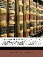 Hanged by the Neck Until You Be Dead, Or, Why the Death Sentence Should Be Abolished