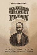 Hanging Charley Flinn: The Short and Violent Life of the Boldest Criminal in Frontier California
