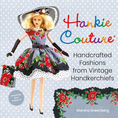 Hankie Couture: Handcrafted Fashions from Vintage Handkerchiefs (Featuring New Patterns!) - Greenberg, Marsha