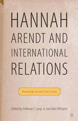 Hannah Arendt and International Relations: Readings Across the Lines - Lang, A