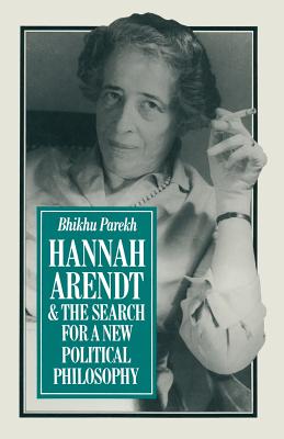 Hannah Arendt and the Search for a New Political Philosophy - Parekh, B C