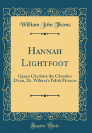 Hannah Lightfoot: Queen Charlotte the Chevalier d'Eon, Dr. Wilmot's Polish Princess (Classic Reprint)