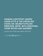 Hannah Lightfoot; Queen Charlotte & the Chevalier D'eon; Dr. Wilmot's Polish Princess. Repr. With Additions, from 'Notes and Queries'