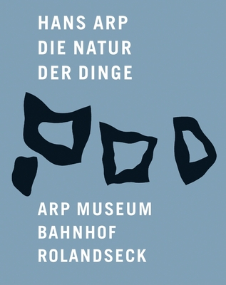 Hans Arp: Die Natur Der Dinge - Arp, Jean, and Gallwitz, Klaus (Editor), and Von Asten, Astrid (Contributions by)