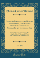Hansard's Parliamentary Debates, Third Series, Commencing with the Accession of William IV, 40 Victoriae, 1877, Vol. 232: Comprising the Period from the Eighth Day of February 1877, to the Fifteenth Day of March 1877 (Classic Reprint)