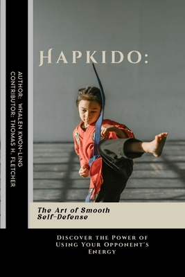 Hapkido: The Art of Smooth Self-Defense: Discover the Power of Using Your Opponent's Energy - Fletcher, Thomas H, and Kwon-Ling, Whalen