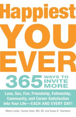 Happiest You Ever: 365 Ways to Invite More Love, Sex, Fun, Friendship, Fellowship, Community, and Career Satisfaction into your Life - Each and Every Day! - Lester, Meera, and Dean, Carolyn, M.D., N.D., and Townsend, Susan B