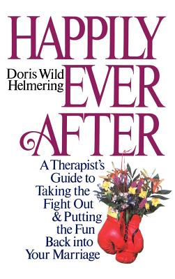 Happily Ever After: A Therapist Guide to Taking the Fight Out and Putting the Fun Back Into Your Marriage - Helmering, Doris Wild