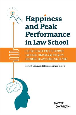 Happiness and Peak Performance in Law School: Cutting-Edge Science to Promote Emotional Thriving and Cognitive Greatness in Law School and Beyond - Green, Jarrett, and Green, Rebecca Simon