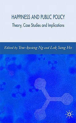 Happiness and Public Policy: Theory, Case Studies and Implications - Ng, Y (Editor), and Ho, Lok Sang