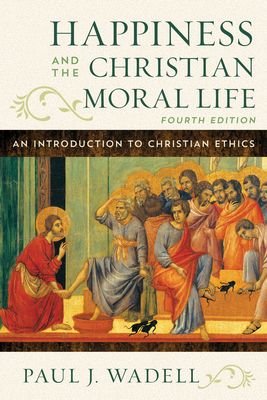 Happiness and the Christian Moral Life: An Introduction to Christian Ethics - Wadell, Paul J, and Burke Ravizza, Bridget (Contributions by)