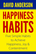 Happiness Habits: Five Simple Habits to Achieve Happiness, Joy & Contentment