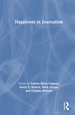 Happiness in Journalism - Blair-Gagnon, Valrie (Editor), and Holton, Avery E. (Editor), and Deuze, Mark (Editor)