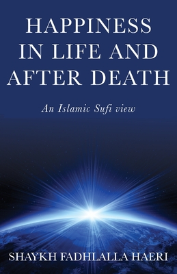 Happiness in Life & After Death: An Islamic Sufi View - Haeri, Shaykh Fadhlalla