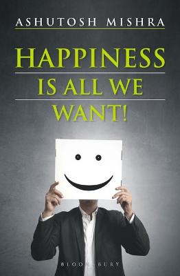 Happiness Is All We Want - Mishra, Ashutosh