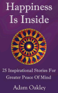 Happiness Is Inside: 25 Inspirational Stories for Greater Peace of Mind