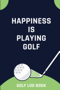 Happiness Is Playing Golf - Golf Log Book: Small Blue And Green Golfing Logbook With Scorecard Template Like Tracking Sheets And Yardage Pages To Track Your Game Stats