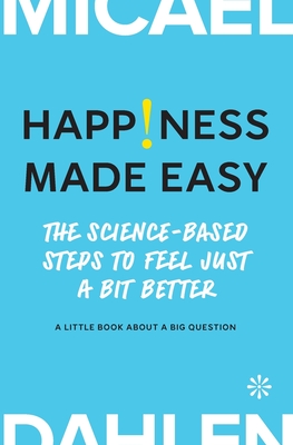 Happiness Made Easy: The Science-Based Steps to Feel Just a Bit Better - Dahlen, Micael, and Sokcic, Miroslav (Cover design by), and Denoma, Elizabeth (Translated by)