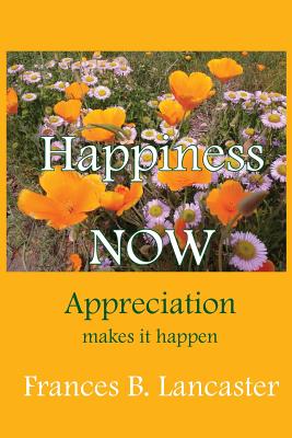 Happiness Now Appreciation Makes It Happen - Lancaster, Frances B, and Miller, Ruth L (Editor), and Terranova, Michael (Editor)