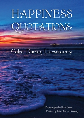 Happiness Quotations: Calm During Uncertainty - Glessing, Erica Marie, and Cruse, Rich (Photographer), and Nelson, Isabel Marie (Compiled by)