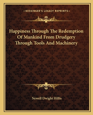 Happiness Through The Redemption Of Mankind From Drudgery Through Tools And Machinery - Hillis, Newell Dwight