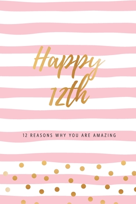 Happy 12th - 12 Reasons Why You Are Amazing: Twelfth Birthday Gift, Sentimental Journal Keepsake Book With Quotes for Girls. Write 12 Reasons In Your Own Words & Show Your Love. Better Than A Card! - Cards, Bogus Birthday