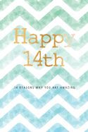 Happy 14th -14 Reasons Why You Are Amazing: 14th Birthday Gift, Sentimental Journal Keepsake Book With Quotes for Teenage Boys. Write 14 Reasons In Your Own Words & Show Your Love For Your 14 Year Old. Better Than A Card!