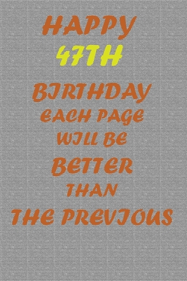 Happy 47th Birthday !: Each page will be better than the previous one !!! - Printer, Awesome