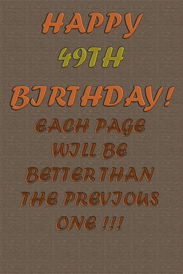 Happy 49Th Birthday !: each page will be better than the previous one !!! - Printer, Awesome