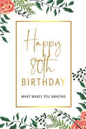 Happy 80th Birthday -What Makes You Amazing: Eightieth Birthday Gift, Sentimental Journal Keepsake With Inspirational Quotes for Men. Write 20 Reasons In Your Own Words For Your 80 Year Old Birthday Boy. Personalized Book Better Than A Card!